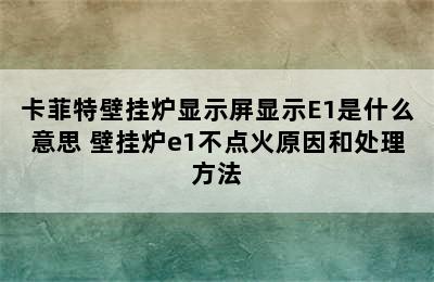 卡菲特壁挂炉显示屏显示E1是什么意思 壁挂炉e1不点火原因和处理方法